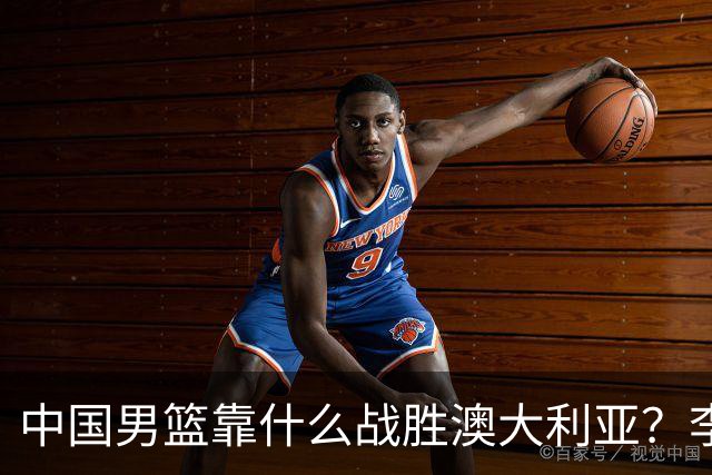 中国男篮靠什么战胜澳大利亚？李弘权赛后一席话，说到点子上