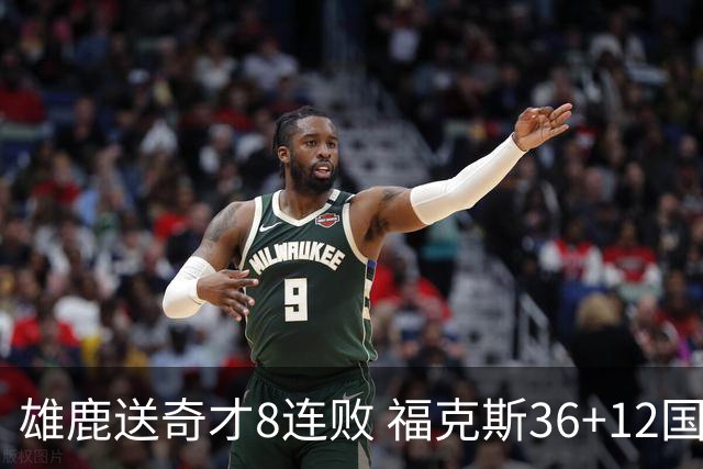 雄鹿送奇才8连败 福克斯36+12国王力克森林狼